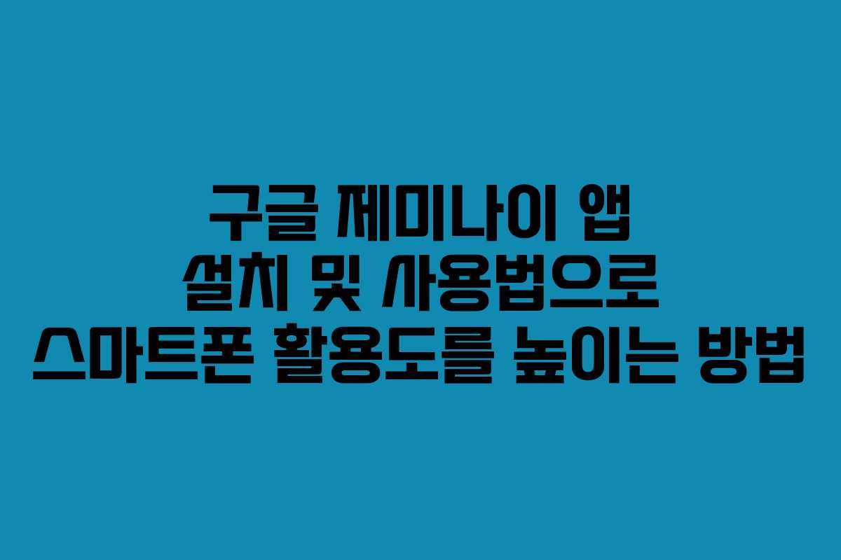 구글 제미나이 앱 설치 및 사용법으로 스마트폰 활용도를 높이는 방법