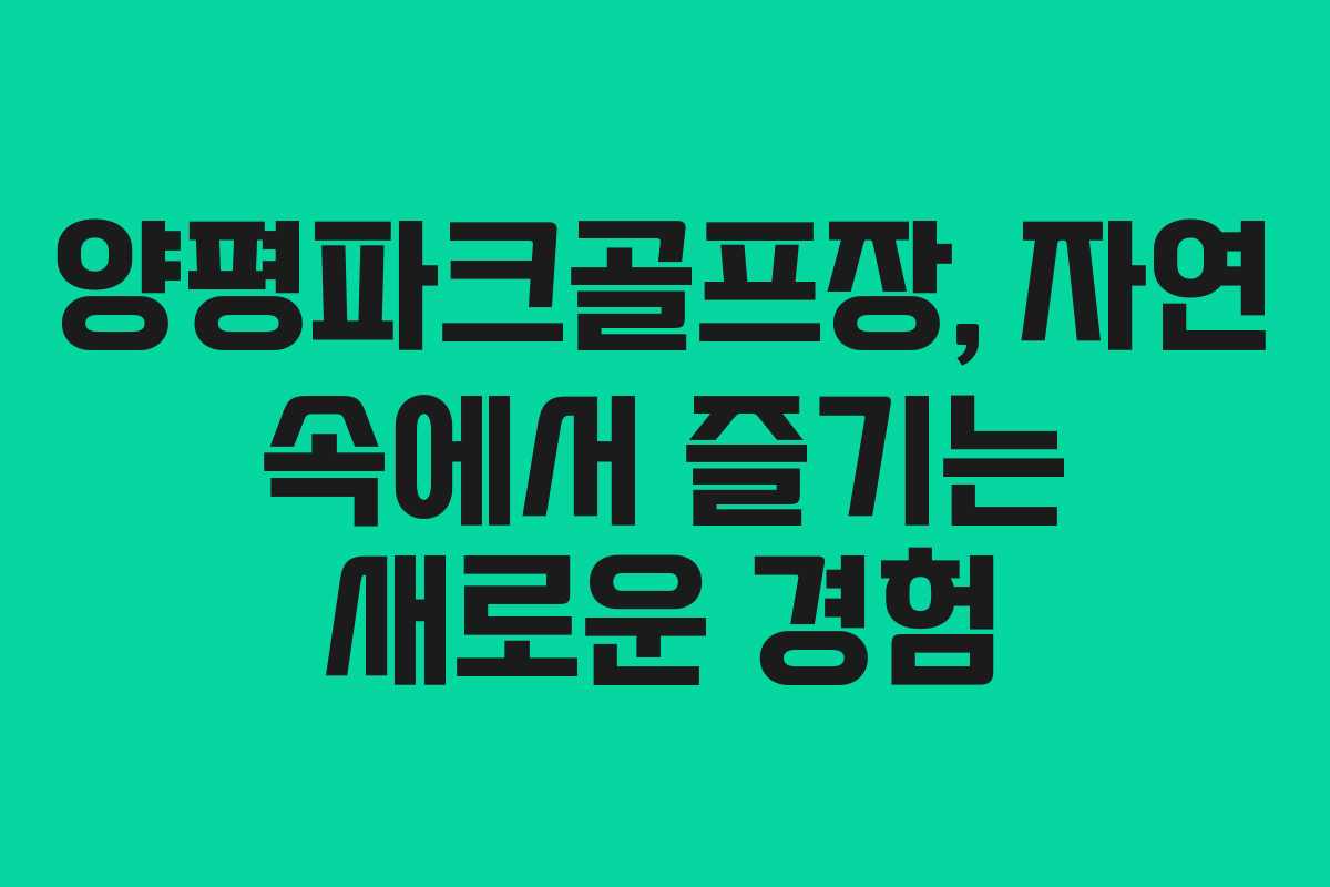 양평파크골프장, 자연 속에서 즐기는 새로운 경험