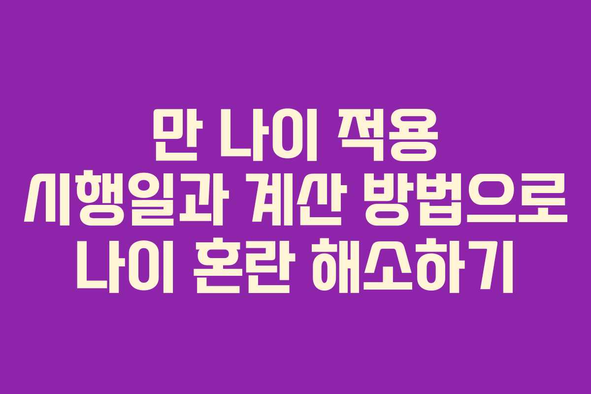 만 나이 적용 시행일과 계산 방법으로 나이 혼란 해소하기