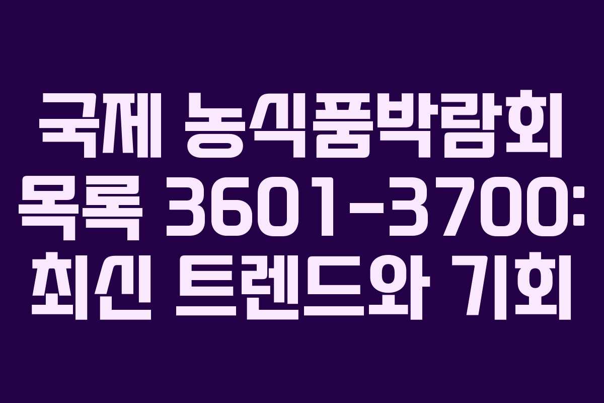 국제 농식품박람회 목록 3601-3700: 최신 트렌드와 기회