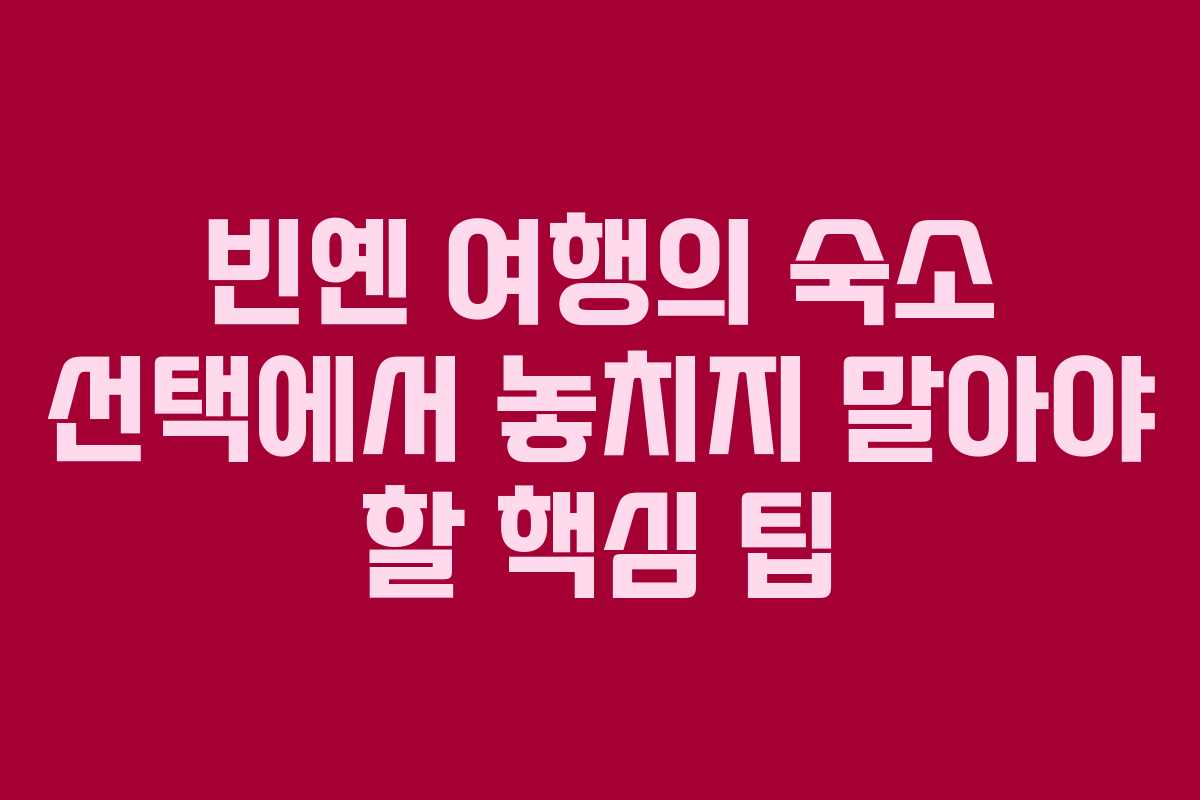 빈옌 여행의 숙소 선택에서 놓치지 말아야 할 핵심 팁