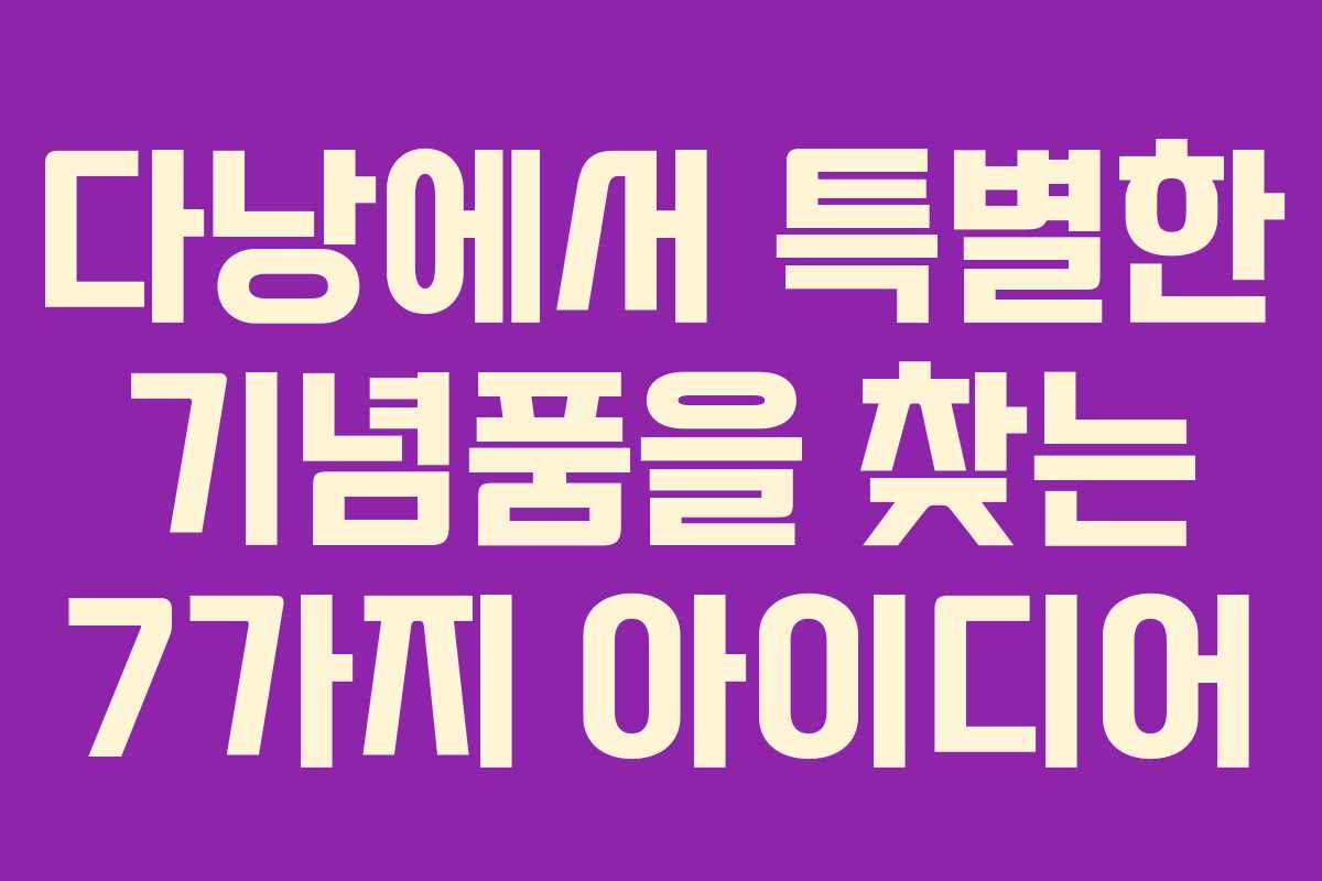 다낭에서 특별한 기념품을 찾는 7가지 아이디어