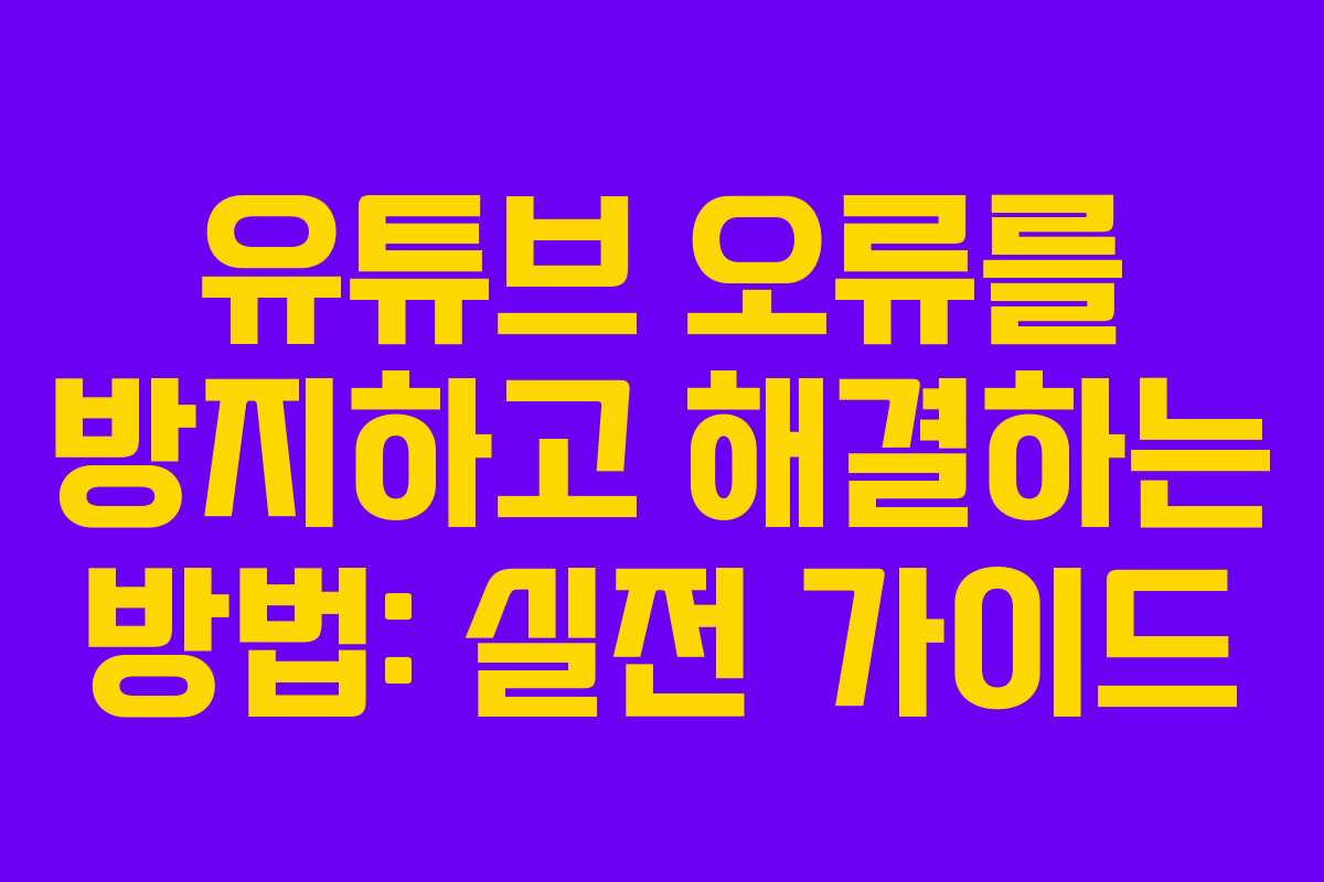 유튜브 오류를 방지하고 해결하는 방법: 실전 가이드