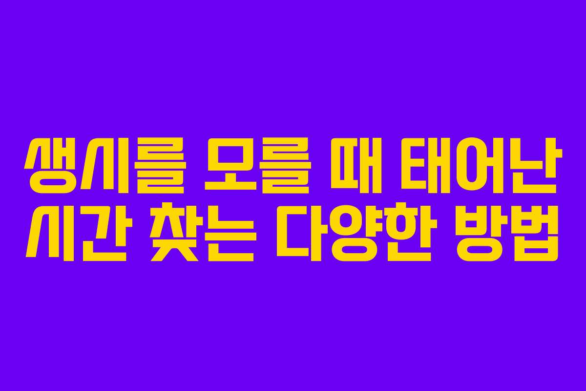 생시를 모를 때 태어난 시간 찾는 다양한 방법