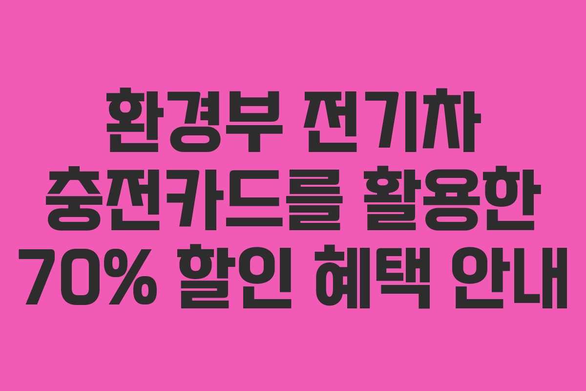 환경부 전기차 충전카드를 활용한 70% 할인 혜택 안내