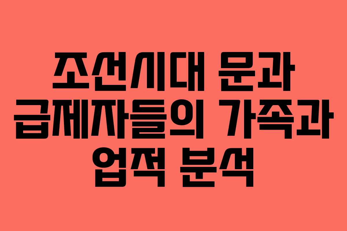 조선시대 문과 급제자들의 가족과 업적 분석