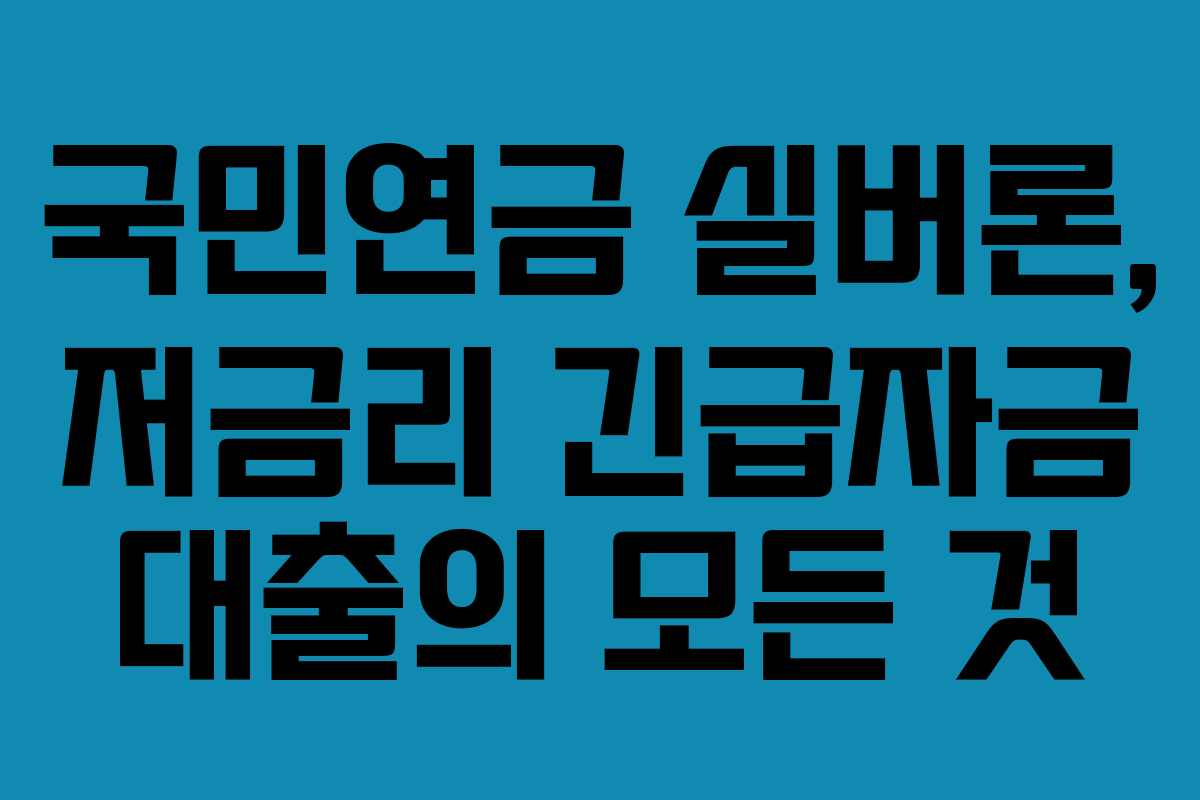 국민연금 실버론, 저금리 긴급자금 대출의 모든 것