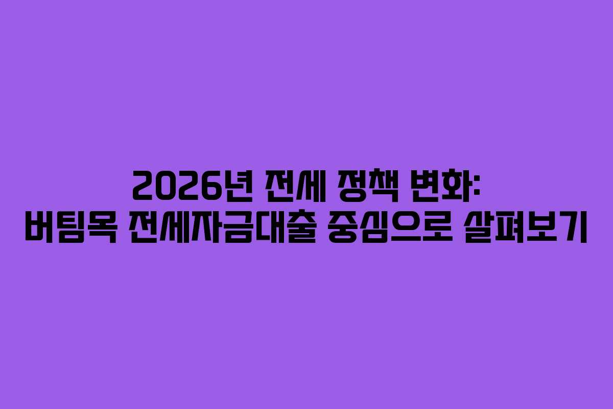 2026년 전세 정책 변화: 버팀목 전세자금대출 중심으로 살펴보기