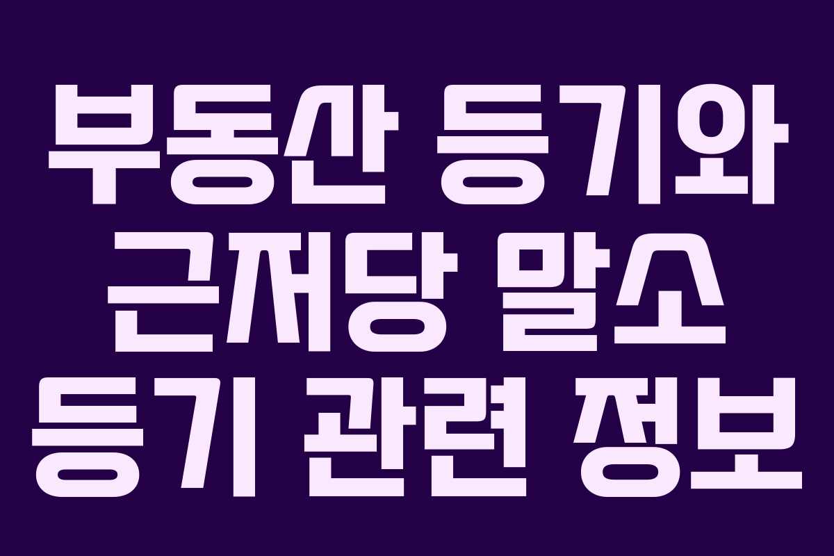 부동산 등기와 근저당 말소 등기 관련 정보