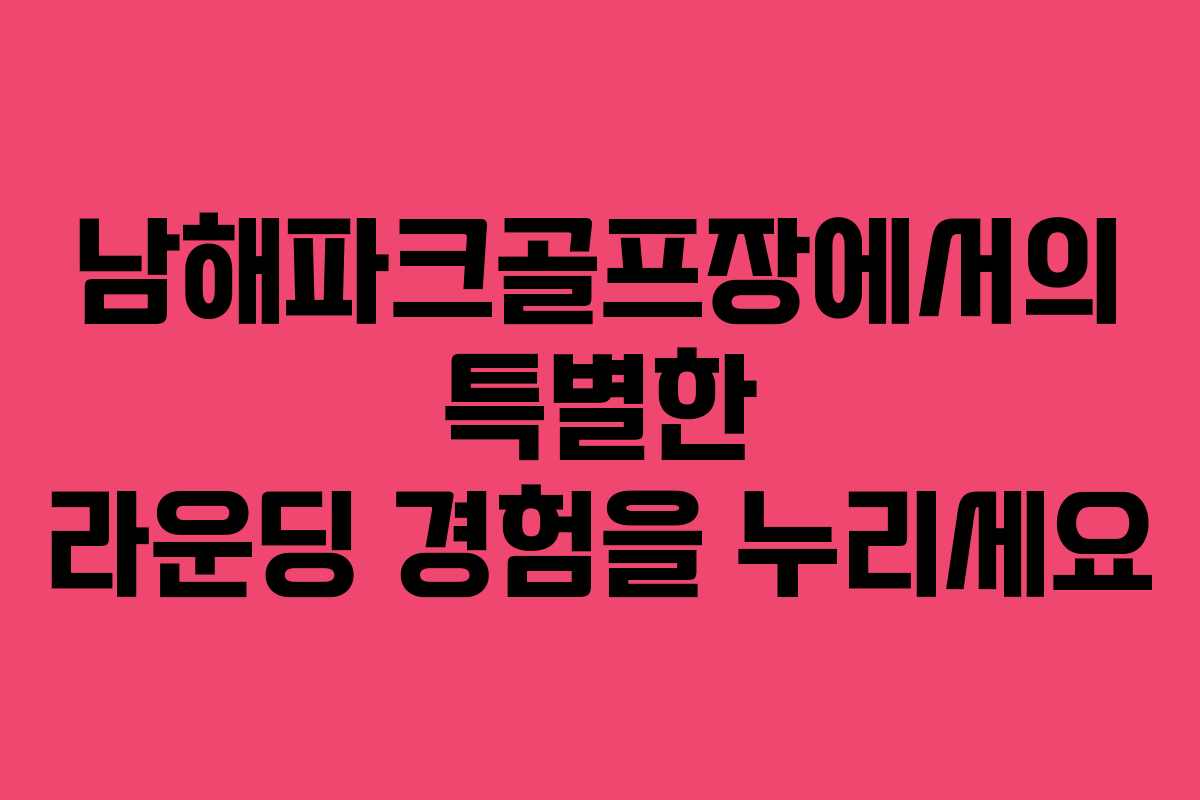 남해파크골프장에서의 특별한 라운딩 경험을 누리세요