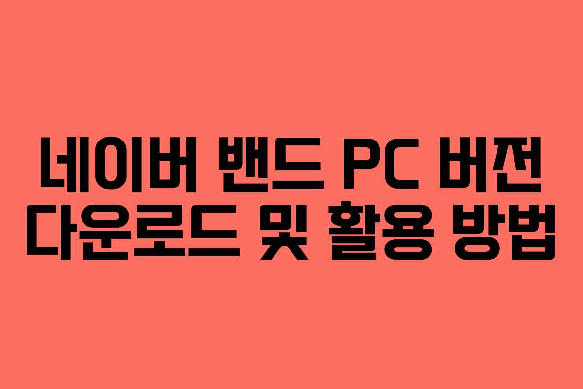 네이버 밴드 PC 버전 다운로드 및 활용 방법