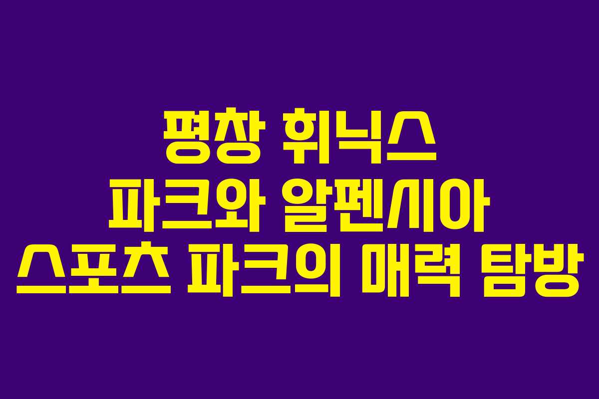 평창 휘닉스 파크와 알펜시아 스포츠 파크의 매력 탐방
