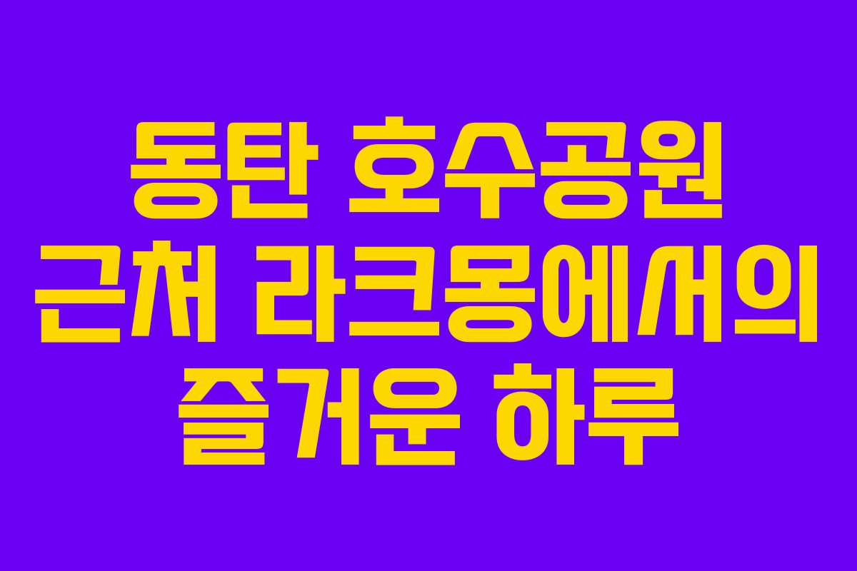 동탄 호수공원 근처 라크몽에서의 즐거운 하루