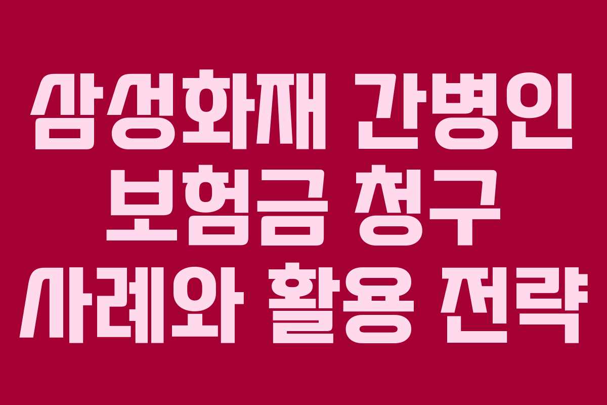 삼성화재 간병인 보험금 청구 사례와 활용 전략