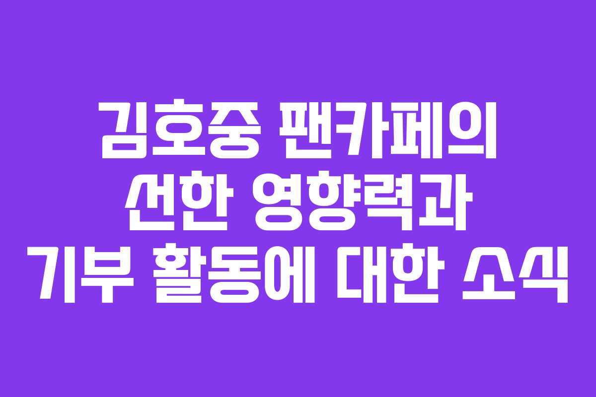 김호중 팬카페의 선한 영향력과 기부 활동에 대한 소식