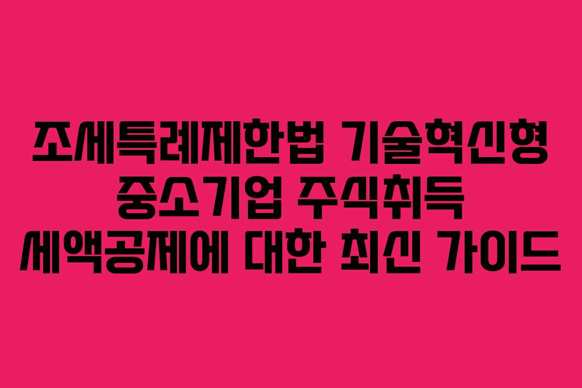 조세특례제한법 기술혁신형 중소기업 주식취득 세액공제에 대한 최신 가이드