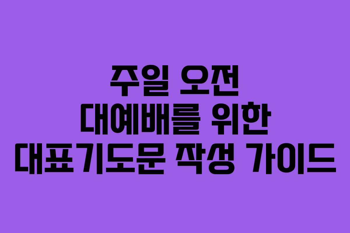 주일 오전 대예배를 위한 대표기도문 작성 가이드