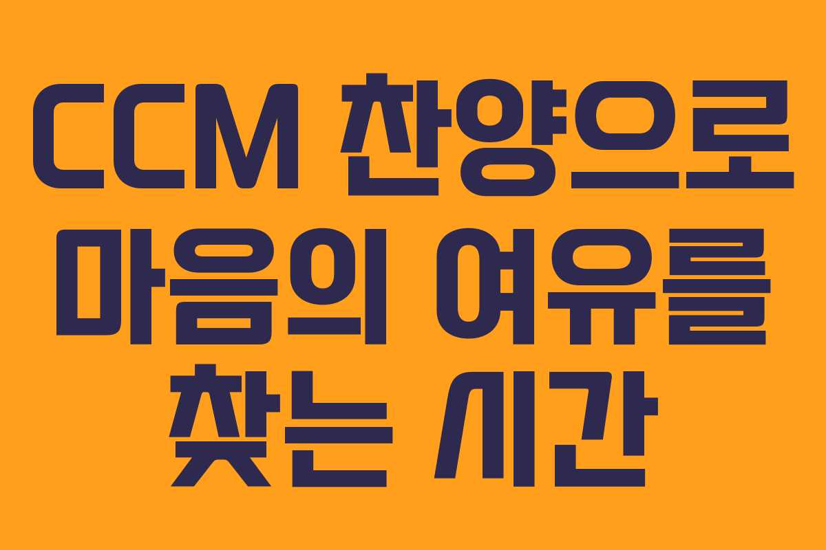 CCM 찬양으로 마음의 여유를 찾는 시간