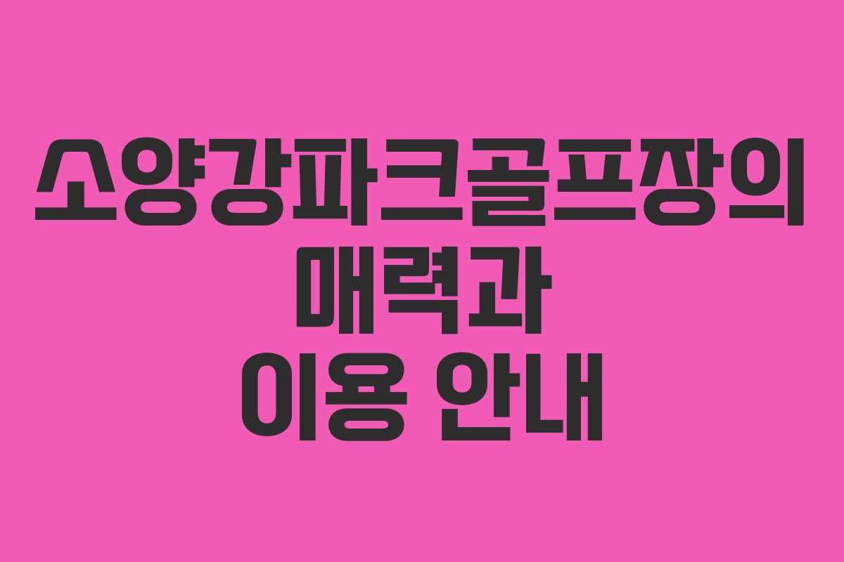 소양강파크골프장의 매력과 이용 안내