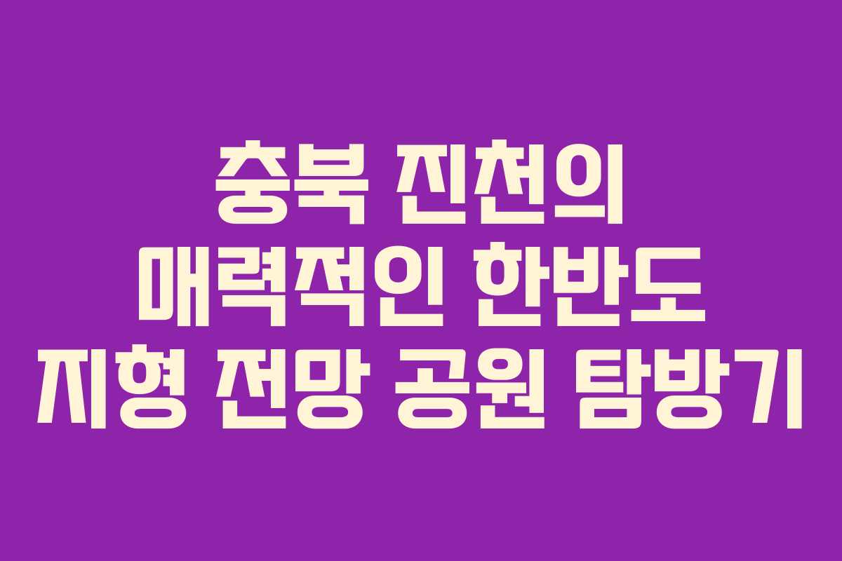 충북 진천의 매력적인 한반도 지형 전망 공원 탐방기