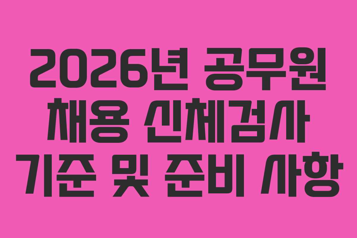 2026년 공무원 채용 신체검사 기준 및 준비 사항