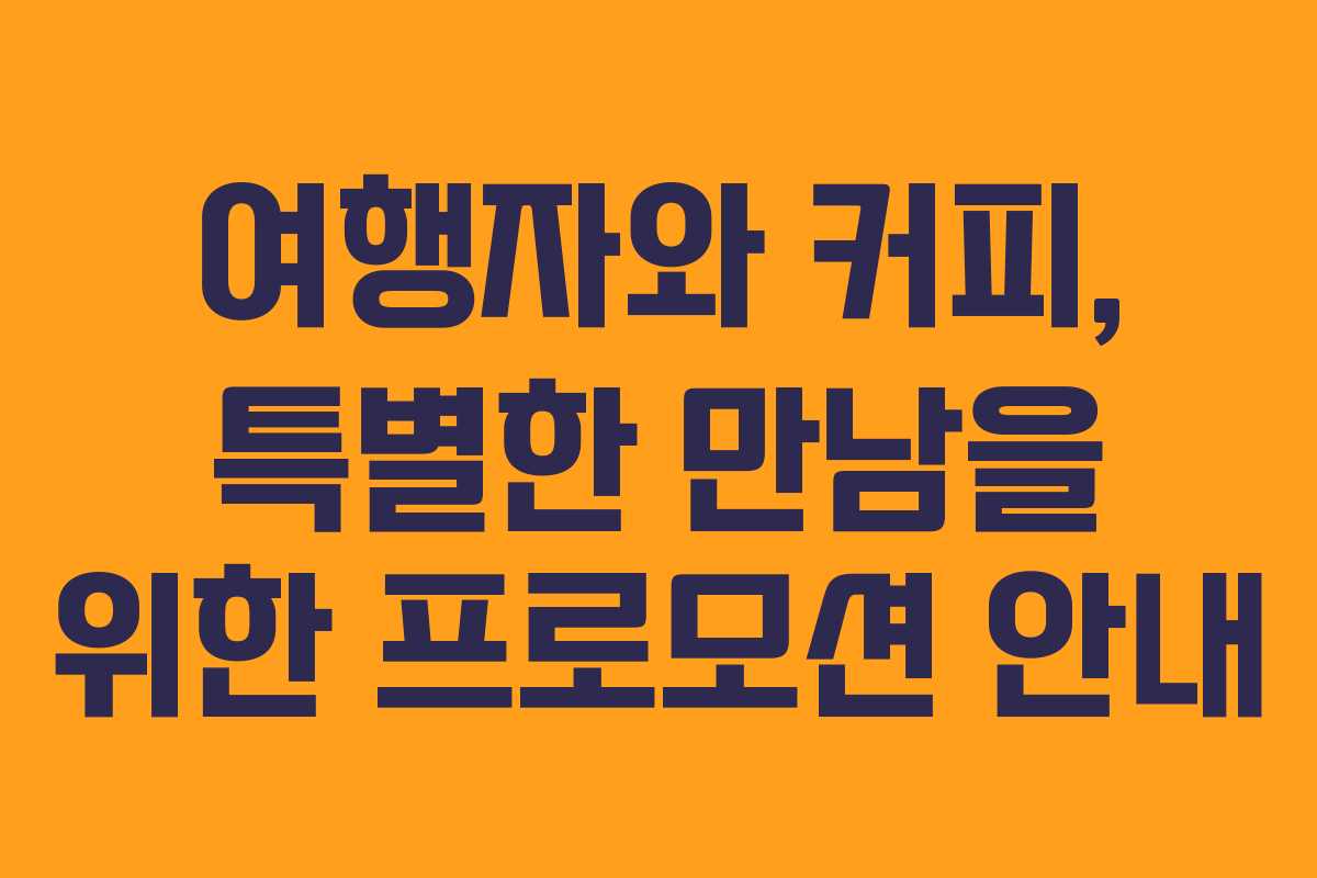 여행자와 커피, 특별한 만남을 위한 프로모션 안내