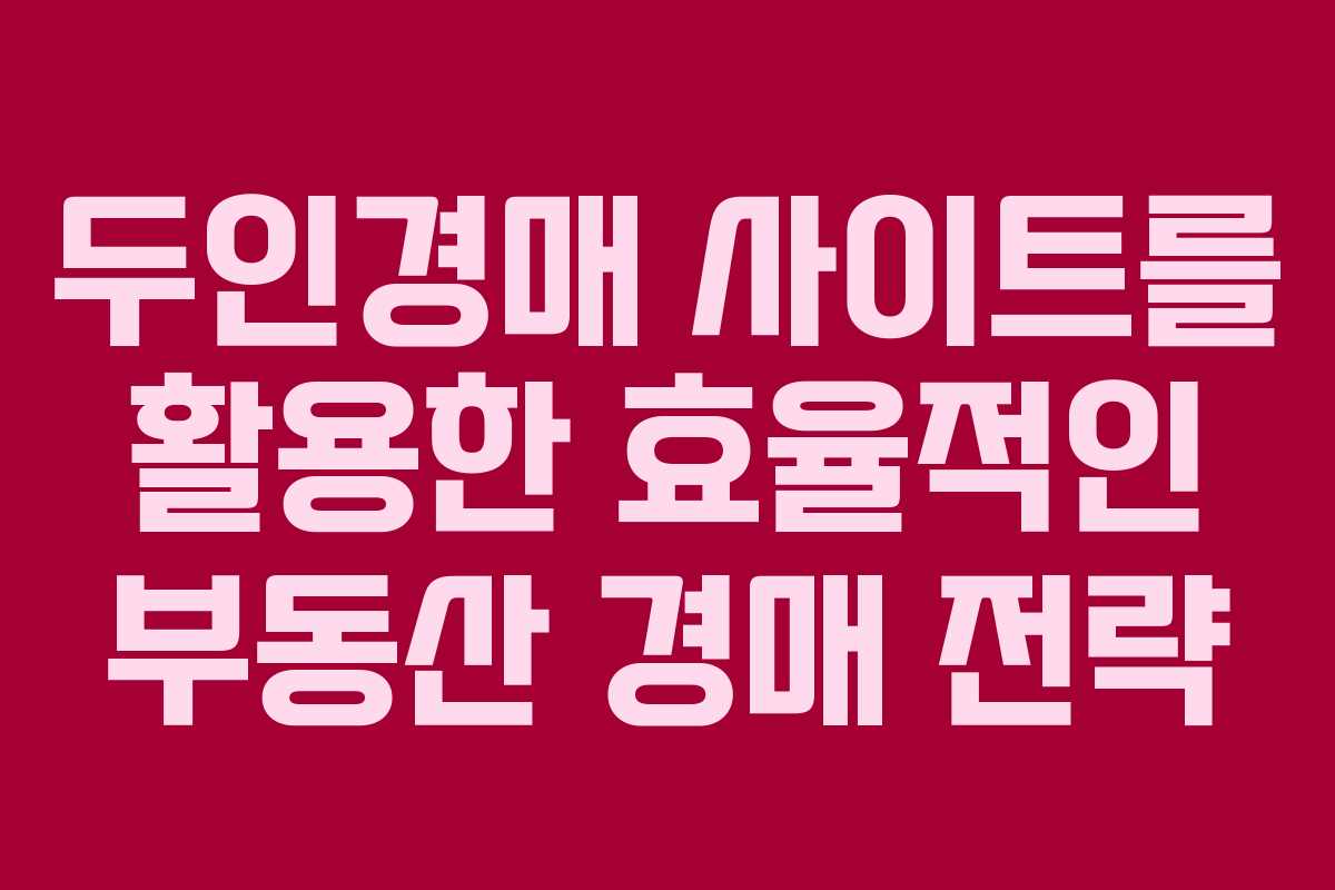 두인경매 사이트를 활용한 효율적인 부동산 경매 전략