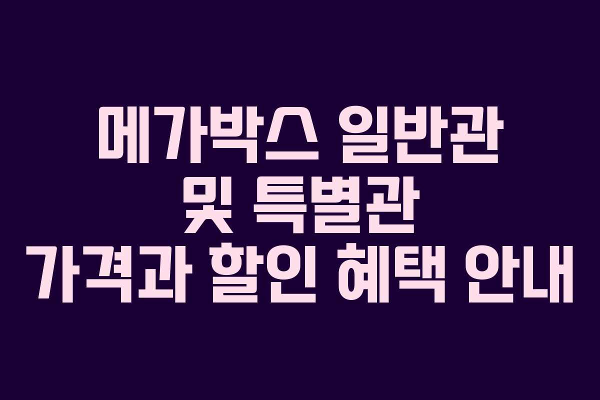 메가박스 일반관 및 특별관 가격과 할인 혜택 안내