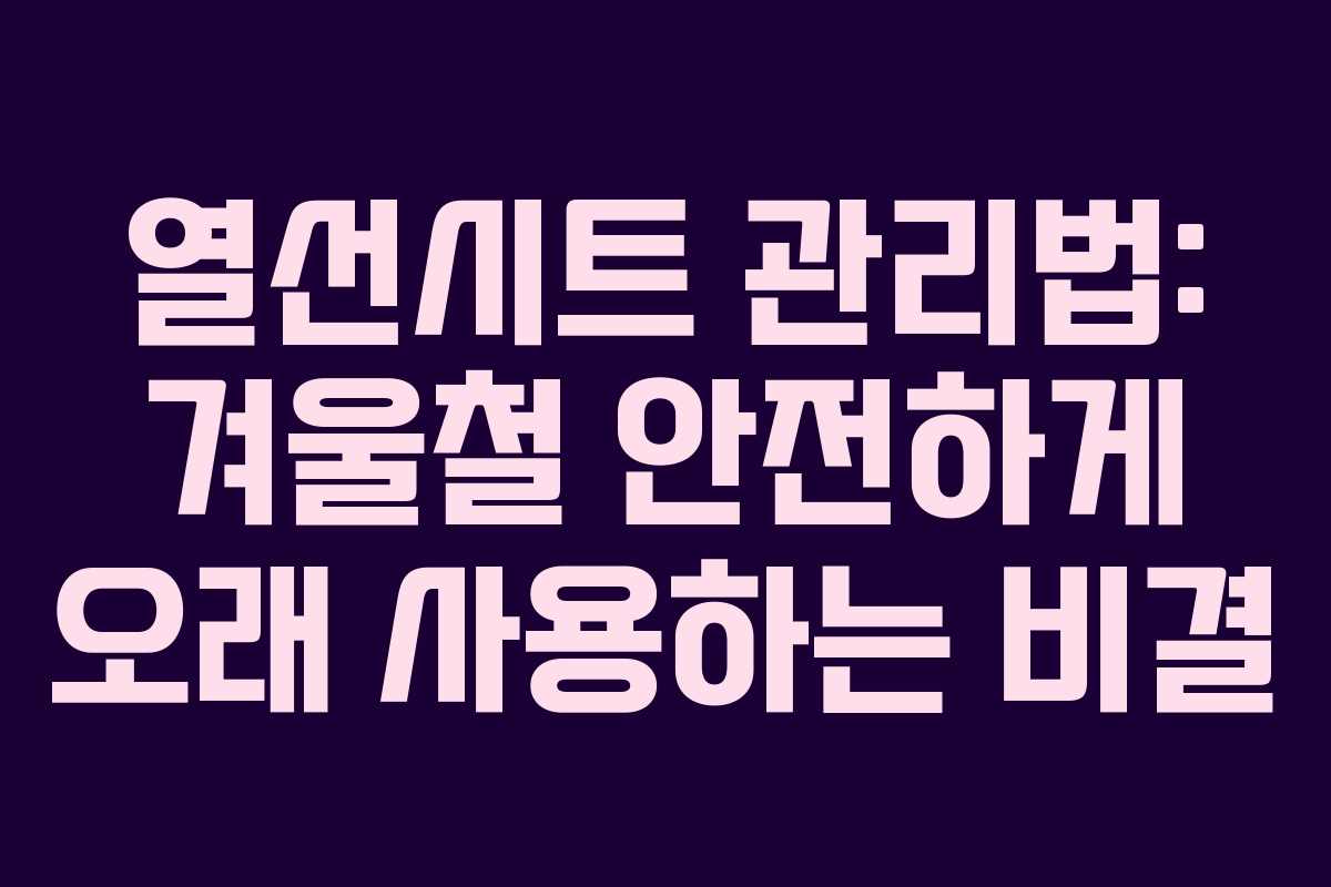 열선시트 관리법: 겨울철 안전하게 오래 사용하는 비결