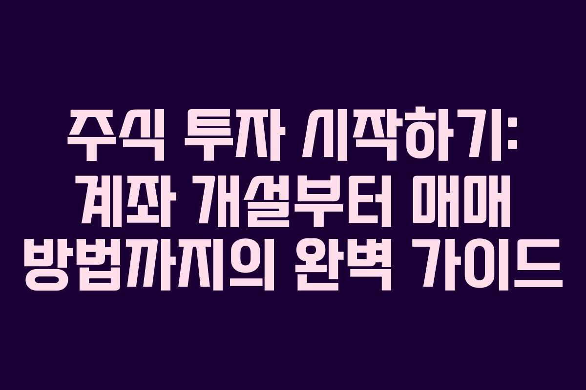 주식 투자 시작하기: 계좌 개설부터 매매 방법까지의 완벽 가이드