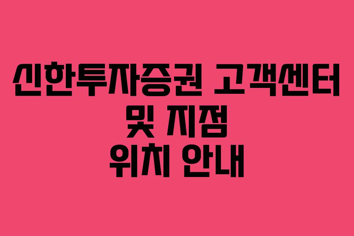 신한투자증권 고객센터 및 지점 위치 안내