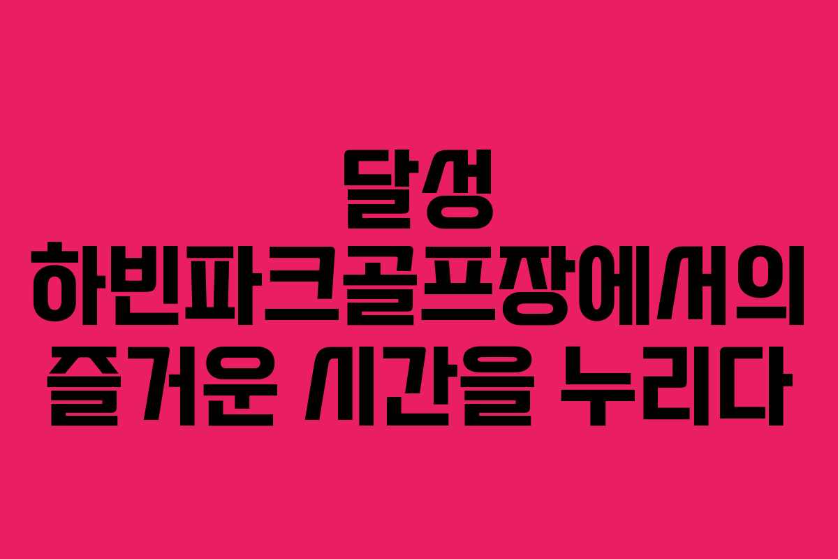달성 하빈파크골프장에서의 즐거운 시간을 누리다