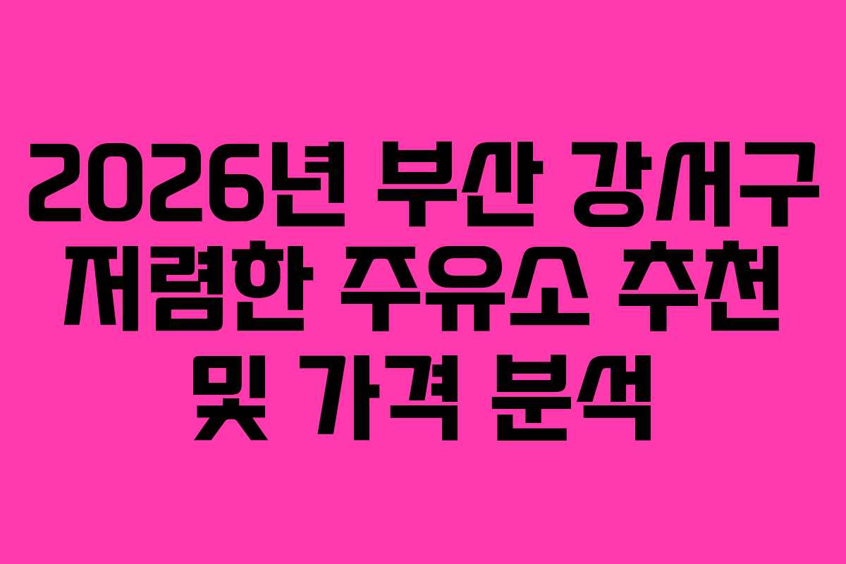 2026년 부산 강서구 저렴한 주유소 추천 및 가격 분석