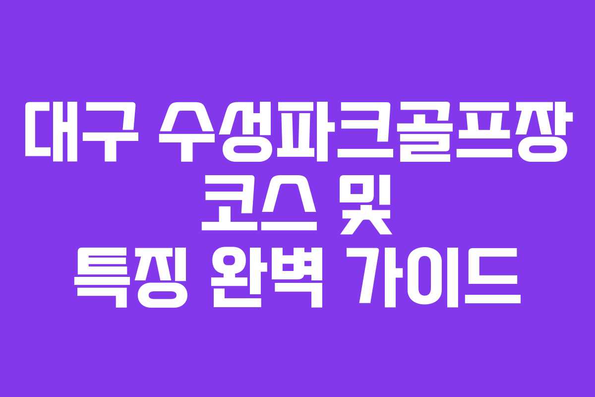 대구 수성파크골프장 코스 및 특징 완벽 가이드