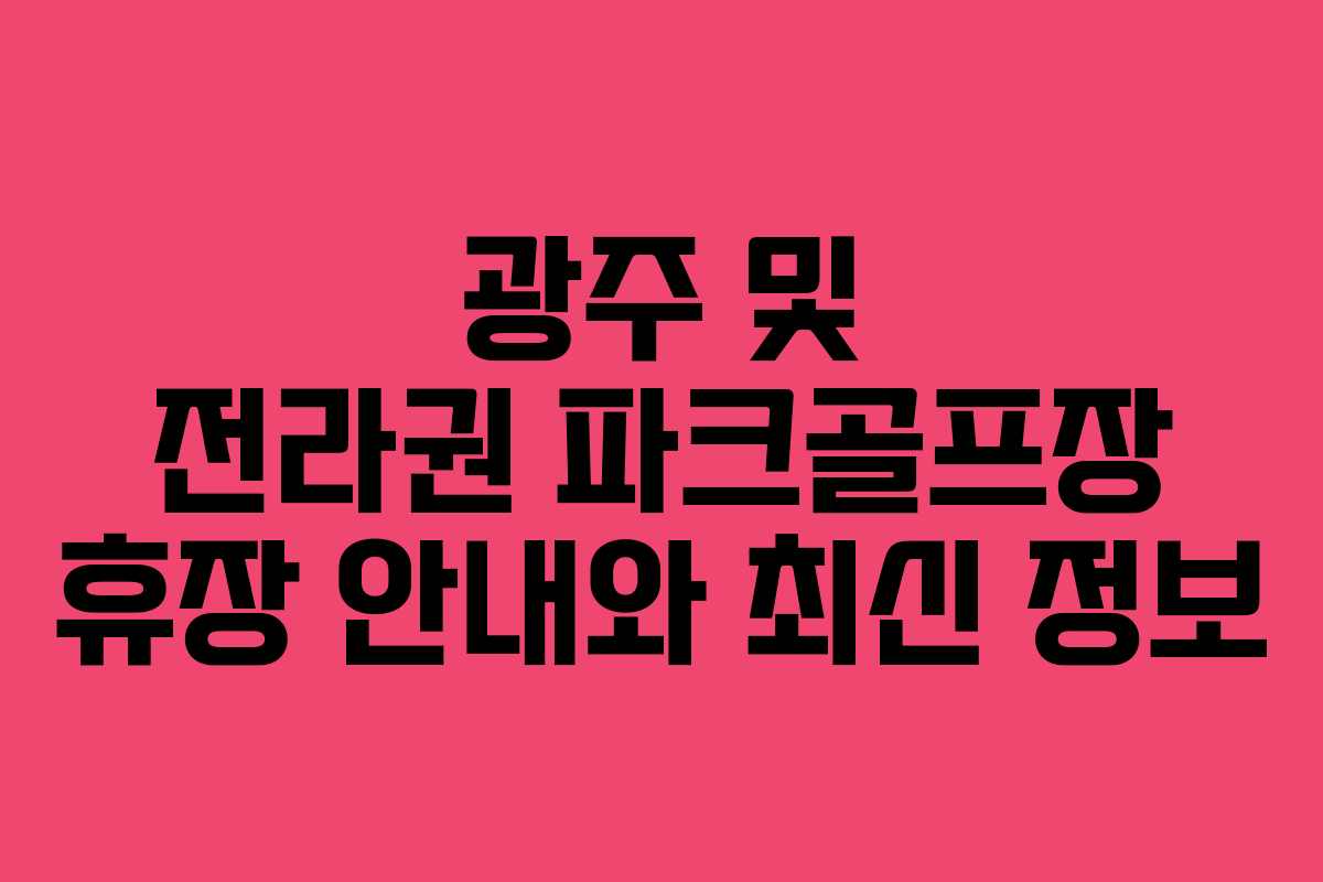 광주 및 전라권 파크골프장 휴장 안내와 최신 정보