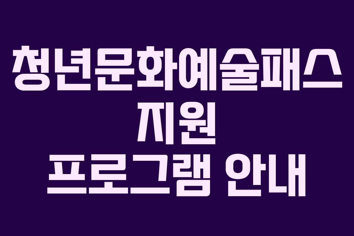 청년문화예술패스 지원 프로그램 안내