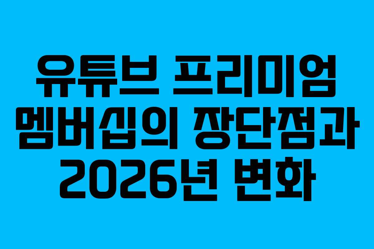 유튜브 프리미엄 멤버십의 장단점과 2026년 변화