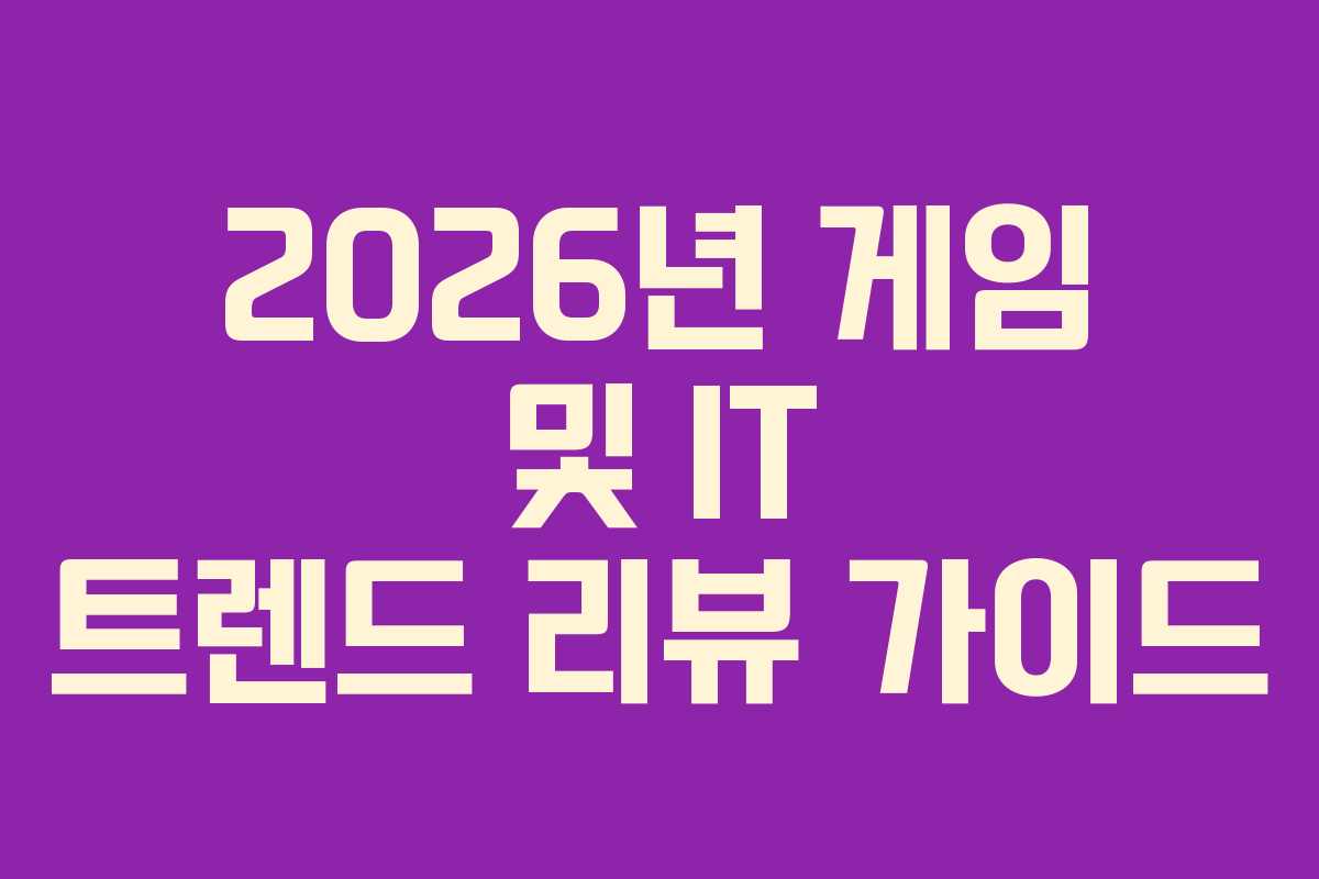 2026년 게임 및 IT 트렌드 리뷰 가이드