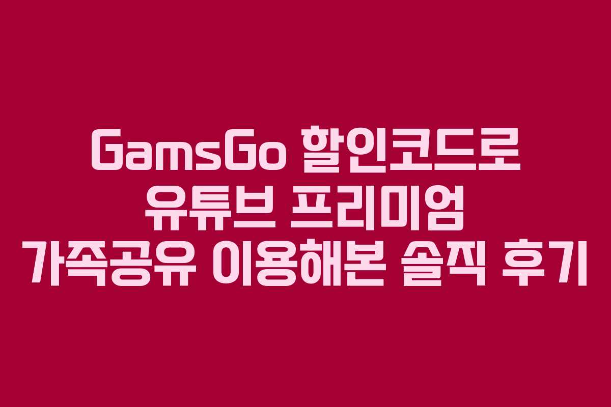 GamsGo 할인코드로 유튜브 프리미엄 가족공유 이용해본 솔직 후기