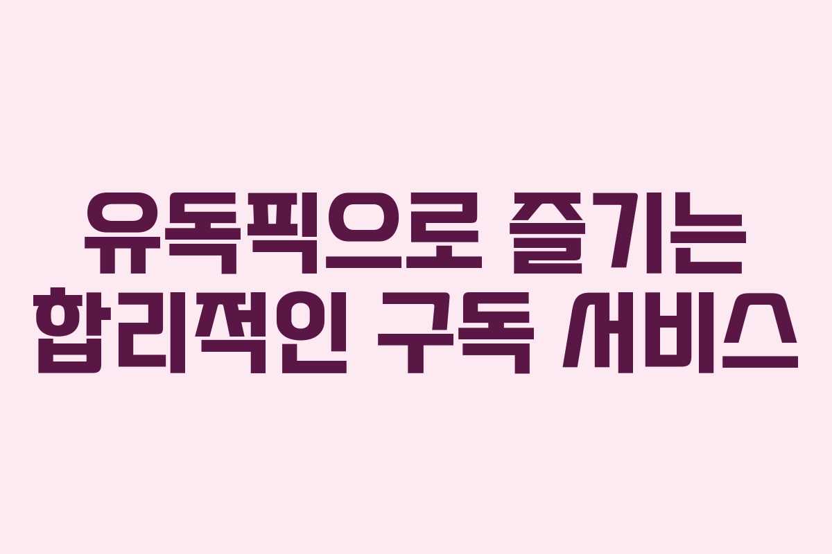 유독픽으로 즐기는 합리적인 구독 서비스