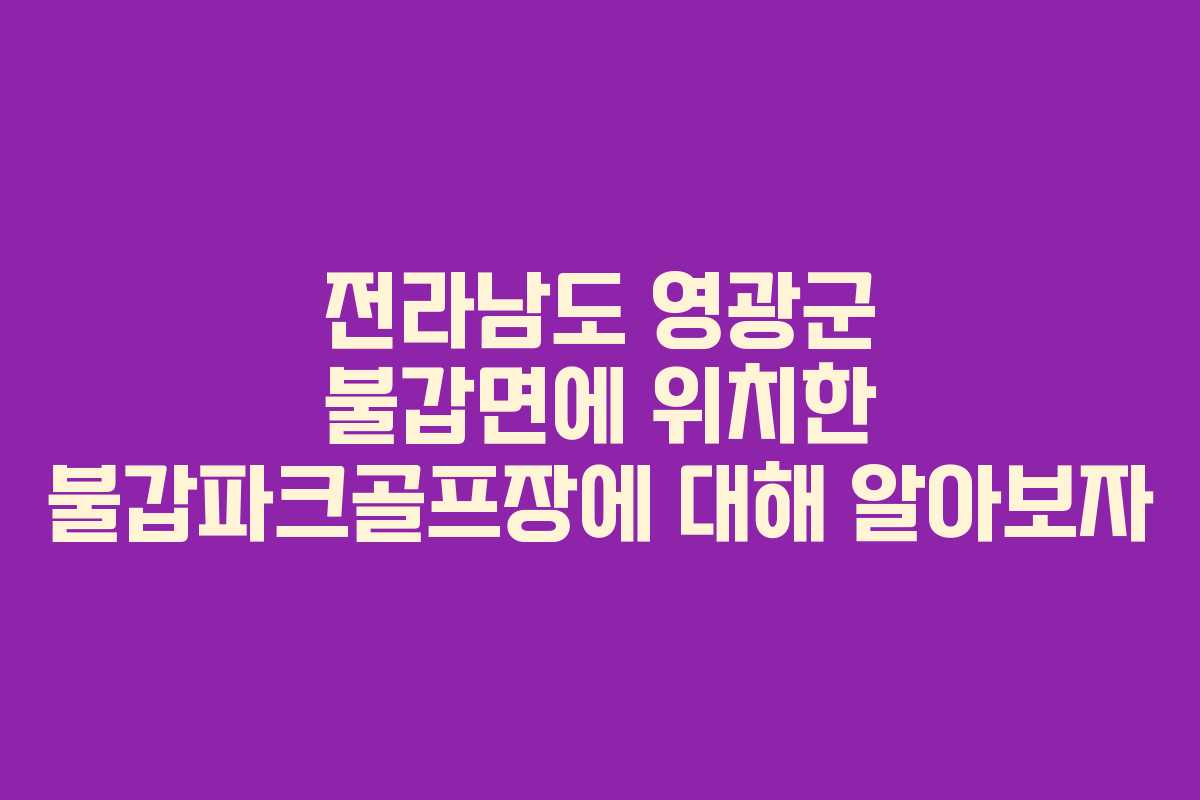 전라남도 영광군 불갑면에 위치한 불갑파크골프장에 대해 알아보자