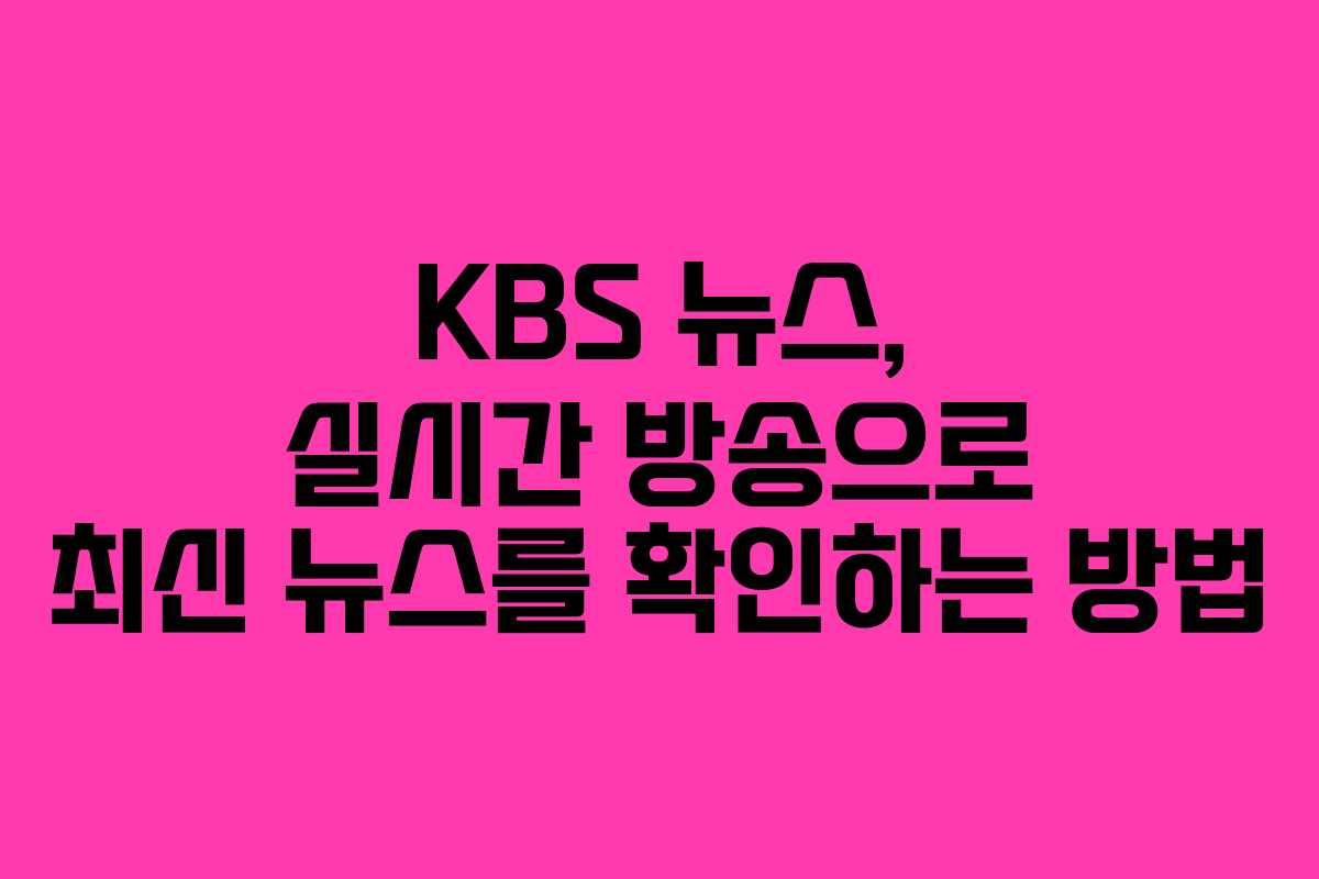 KBS 뉴스, 실시간 방송으로 최신 뉴스를 확인하는 방법
