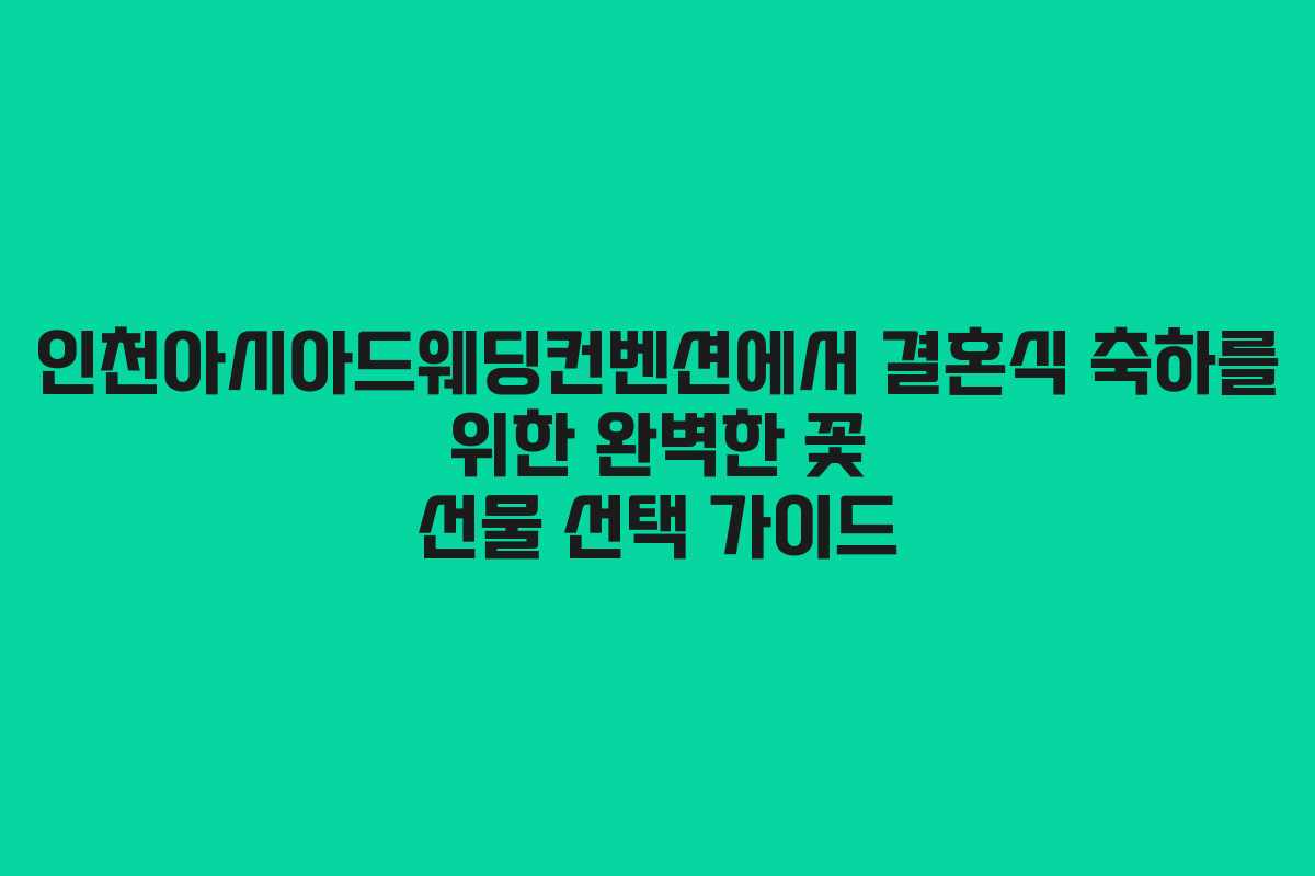 인천아시아드웨딩컨벤션에서 결혼식 축하를 위한 완벽한 꽃 선물 선택 가이드