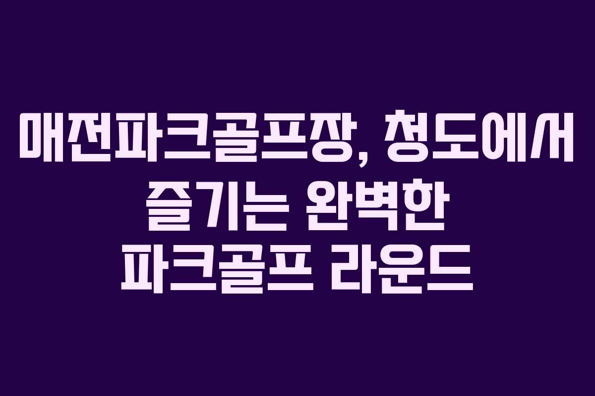매전파크골프장, 청도에서 즐기는 완벽한 파크골프 라운드