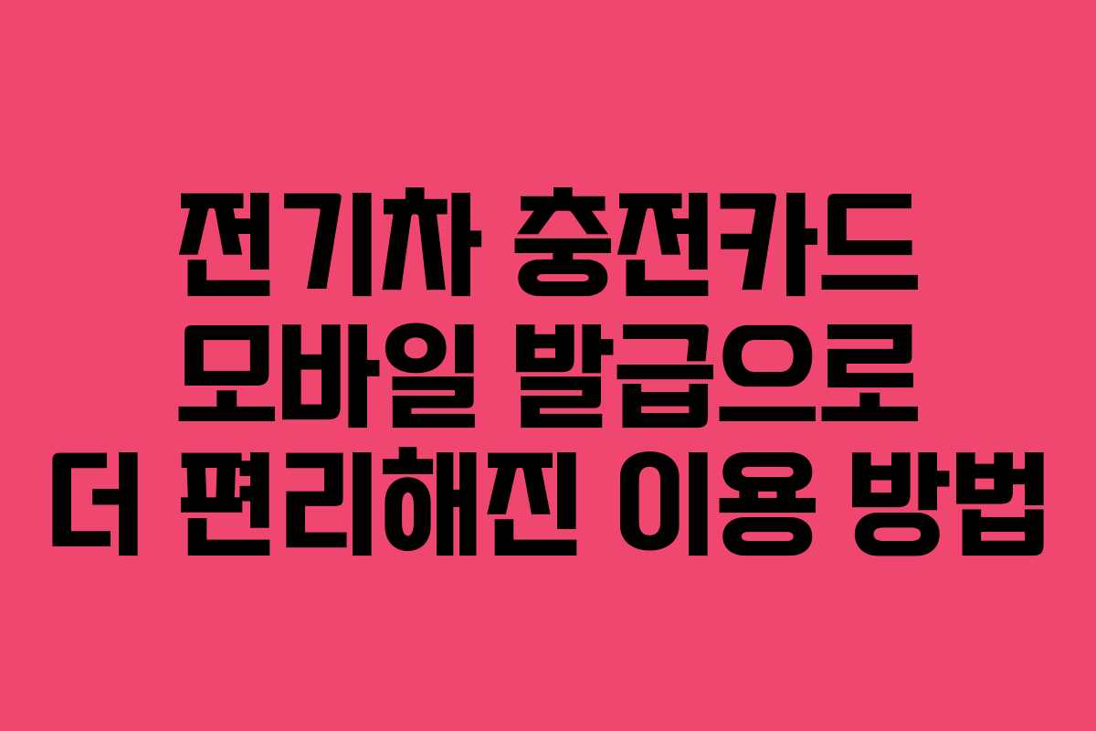 전기차 충전카드 모바일 발급으로 더 편리해진 이용 방법