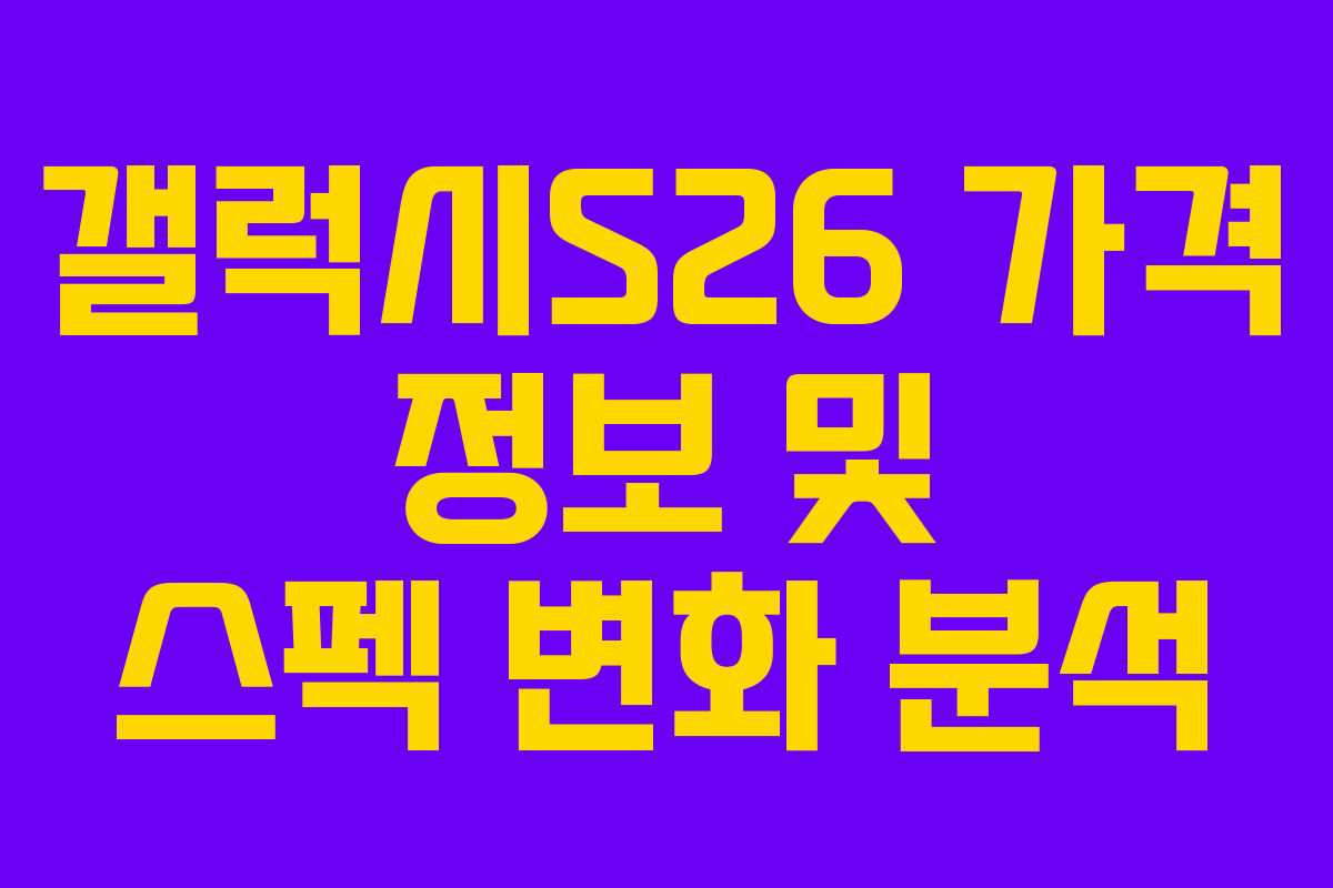 갤럭시S26 가격 정보 및 스펙 변화 분석