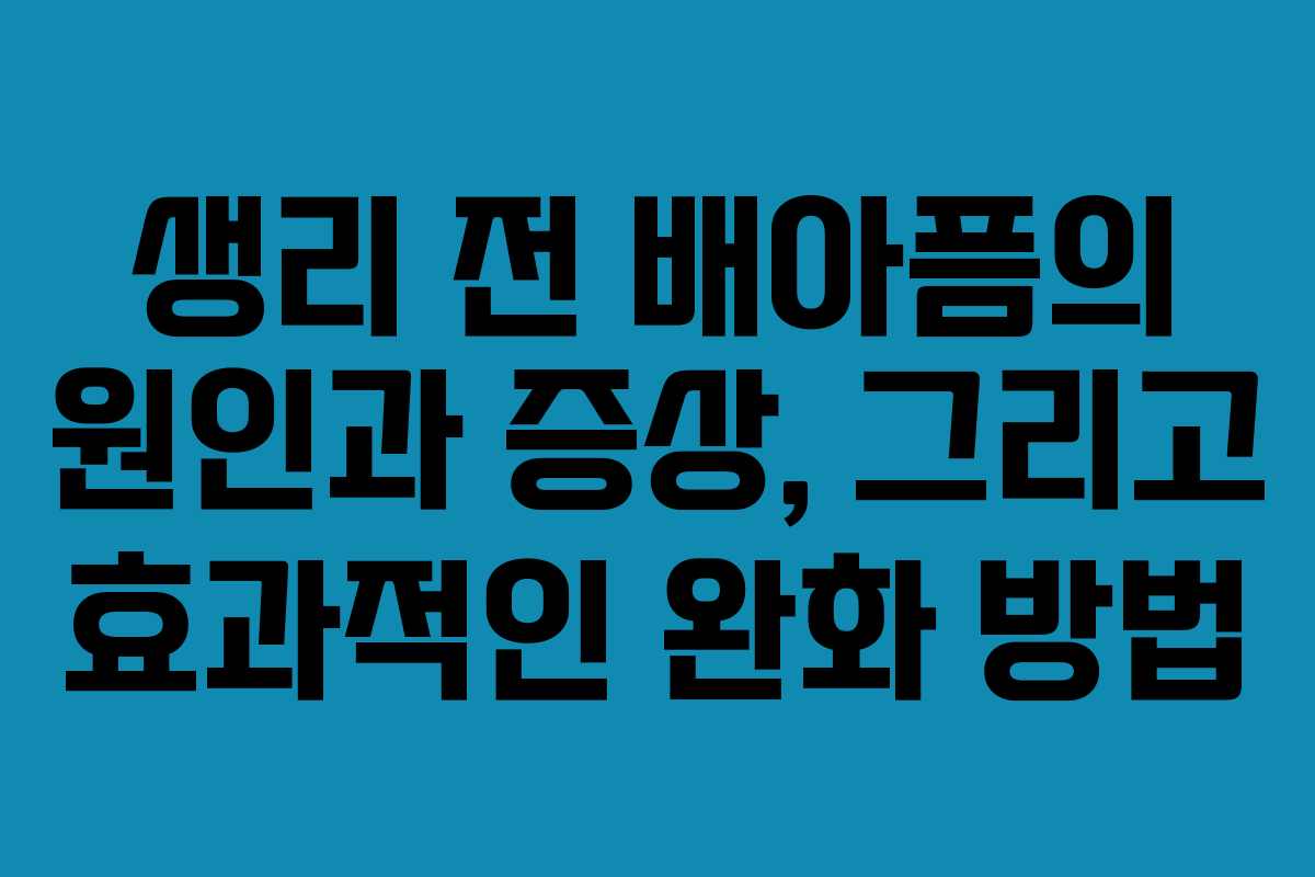 생리 전 배아픔의 원인과 증상, 그리고 효과적인 완화 방법