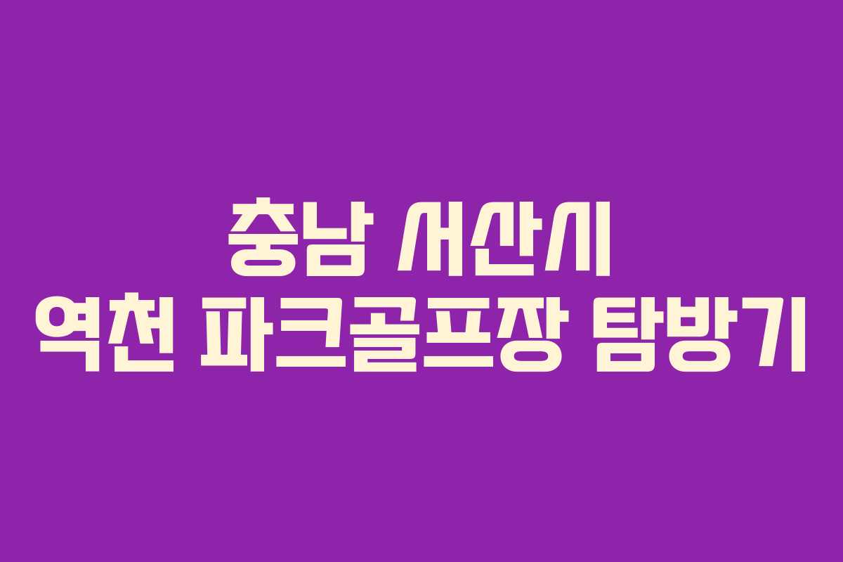 충남 서산시 역천 파크골프장 탐방기