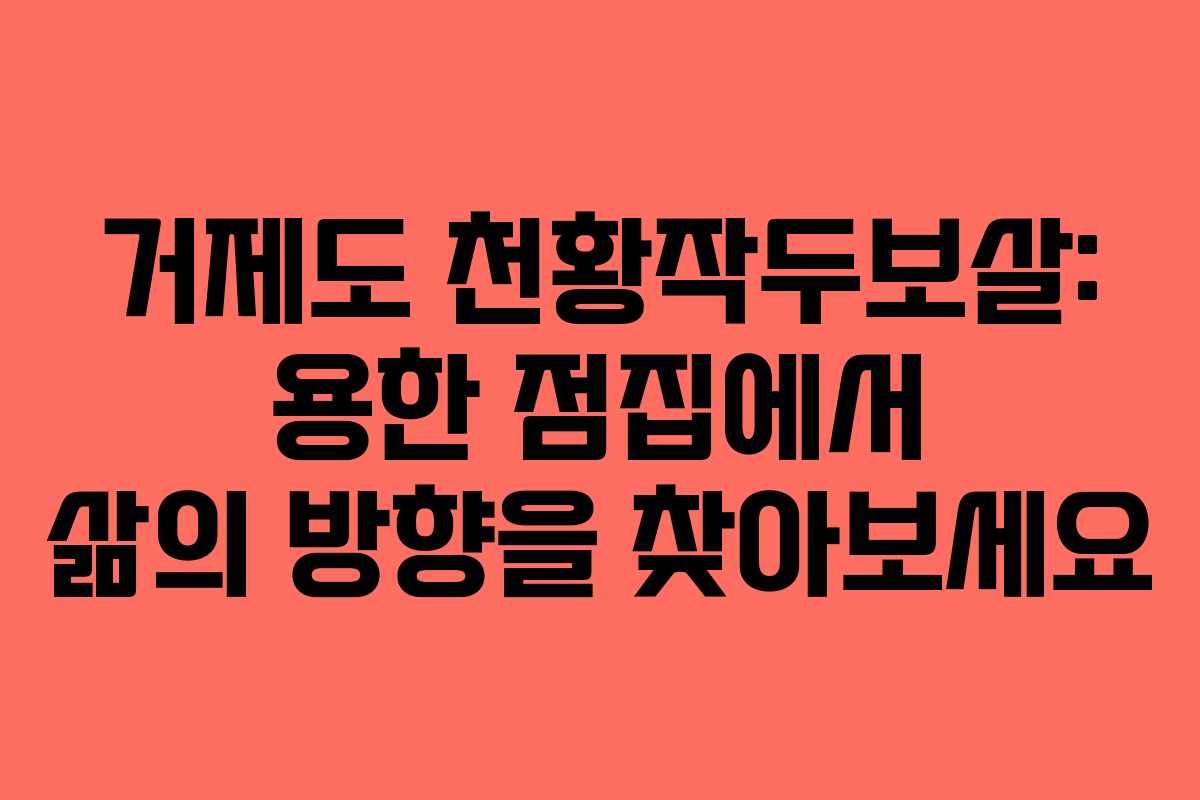 거제도 천황작두보살: 용한 점집에서 삶의 방향을 찾아보세요