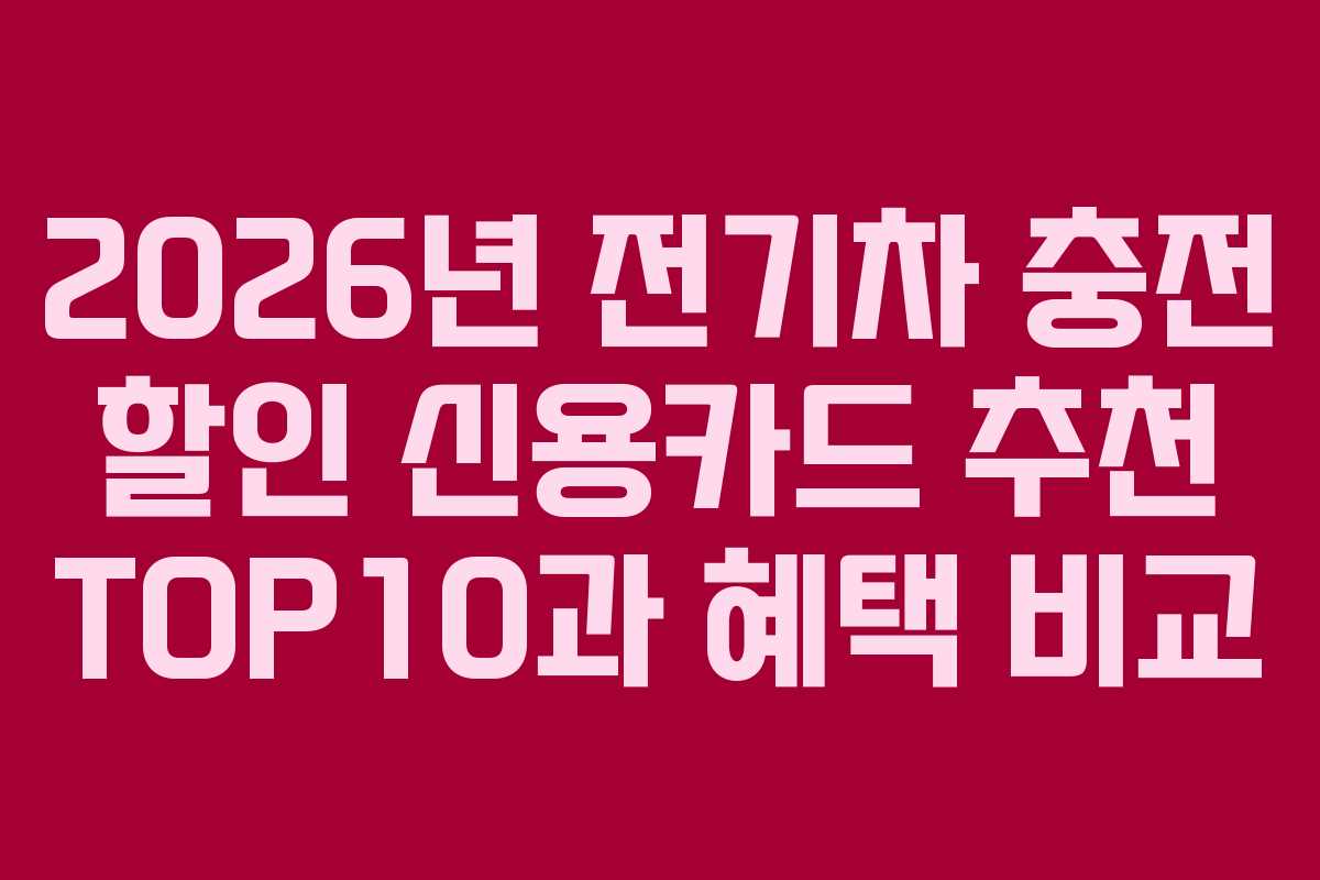 2026년 전기차 충전 할인 신용카드 추천 TOP10과 혜택 비교
